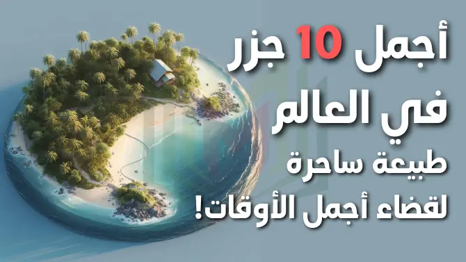 10 من أجمل جزر العالم ... طبيعة ساحرة وخيارات متعددة لقضاء أجمل الأوقات!